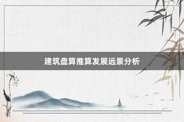 建筑盘算推算发展远景分析