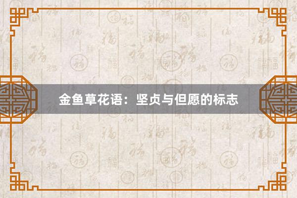 金鱼草花语：坚贞与但愿的标志