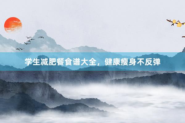 学生减肥餐食谱大全，健康瘦身不反弹